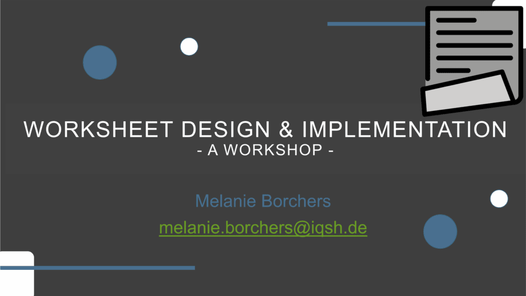 Eine Präsentationsfolie mit dem Titel "Worksheet Design & Implementation - A Workshop" von Melanie Borchers, mit ihrer E-Mail melanie.borchers@iqsh.de. Die Folie hat einen dunklen Hintergrund, weißen Text, blaue Punkte und ein Papiersymbol in der oberen rechten Ecke.